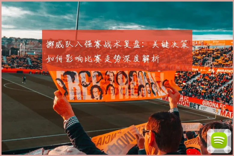挪威队八强赛战术复盘：关键决策如何影响比赛走势深度解析