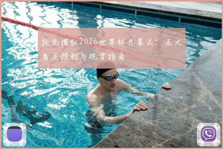 抢先揭秘2026世界杯开幕式:五大看点预测与观赏指南