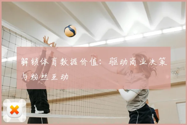 解锁体育数据价值：驱动商业决策与粉丝互动