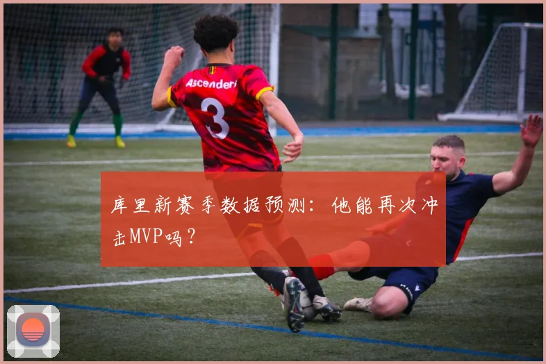 库里新赛季数据预测：他能再次冲击MVP吗？